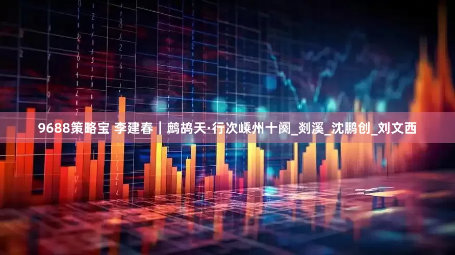 9688策略宝 李建春｜鹧鸪天·行次嵊州十阕_剡溪_沈鹏创_刘文西