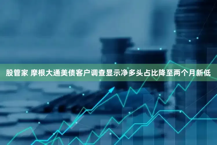 股管家 摩根大通美债客户调查显示净多头占比降至两个月新低