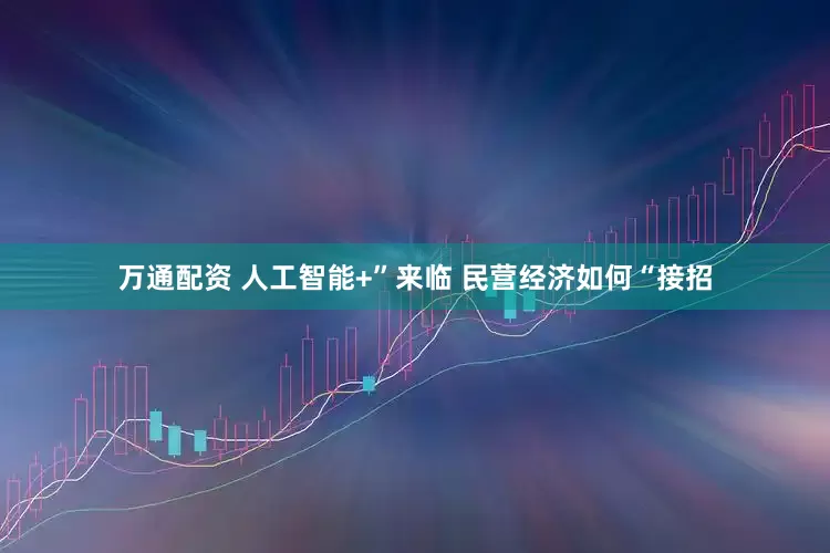 万通配资 人工智能+”来临 民营经济如何“接招
