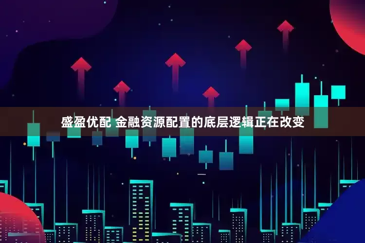 盛盈优配 金融资源配置的底层逻辑正在改变