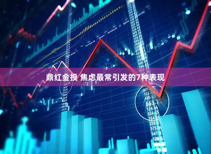 鼎红金投 焦虑最常引发的7种表现