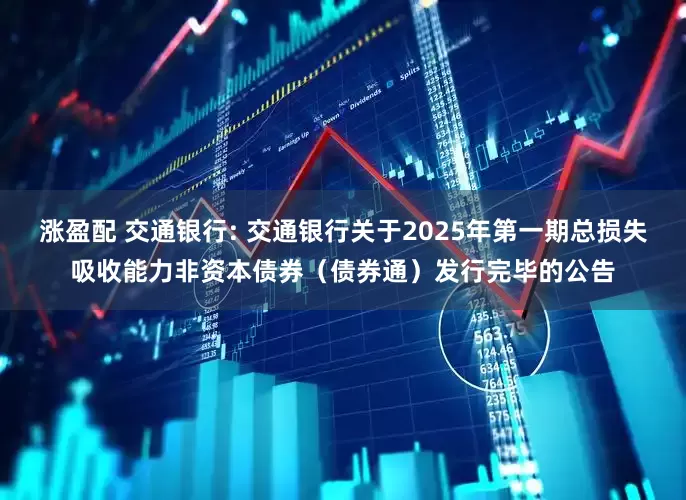 涨盈配 交通银行: 交通银行关于2025年第一期总损失吸收能力非资本债券（债券通）发行完毕的公告
