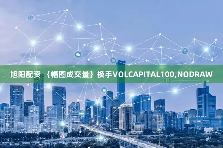 旭阳配资 {幅图成交量}换手VOLCAPITAL100,NODRAW