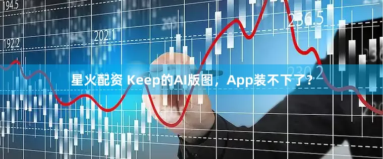 星火配资 Keep的AI版图，App装不下了？