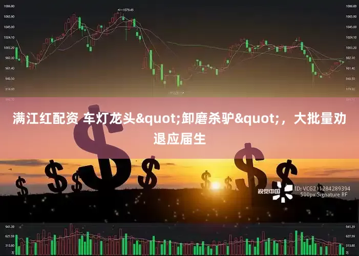 满江红配资 车灯龙头"卸磨杀驴"，大批量劝退应届生